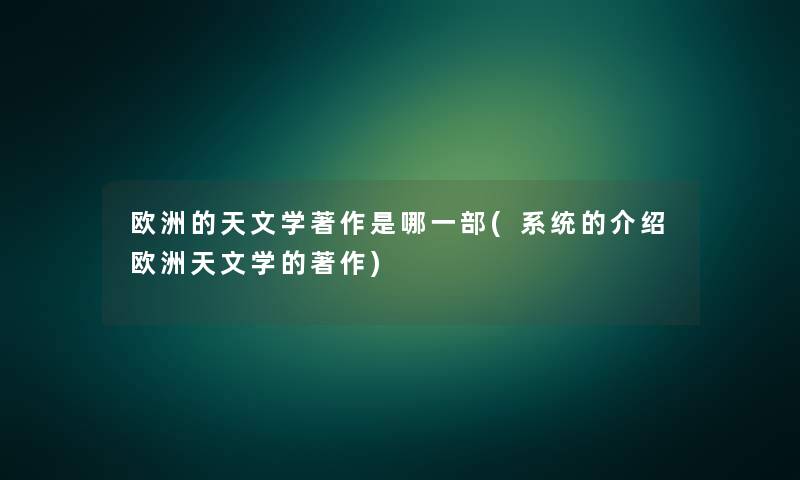 欧洲的天文学著作是哪一部(系统的介绍欧洲天文学的著作)