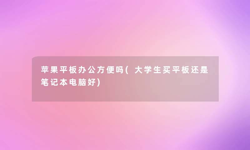 苹果平板办公方便吗(大学生买平板还是笔记本电脑好)