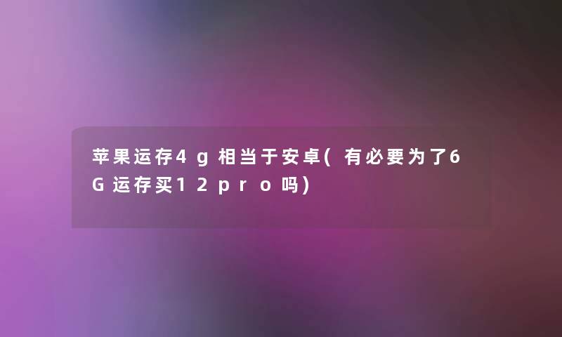 苹果运存4g相当于安卓(有必要为了6G运存买12pro吗)