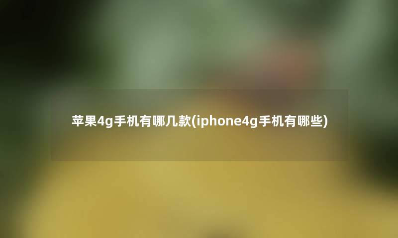 苹果4g手机有哪几款(iphone4g手机有哪些)