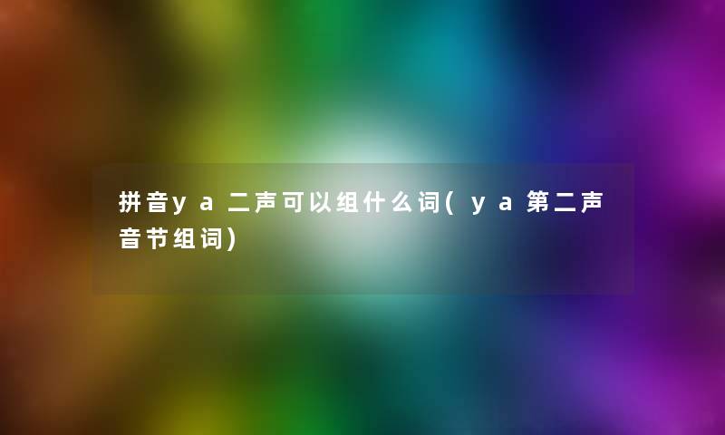 拼音ya二声可以组什么词(ya第二声音节组词)