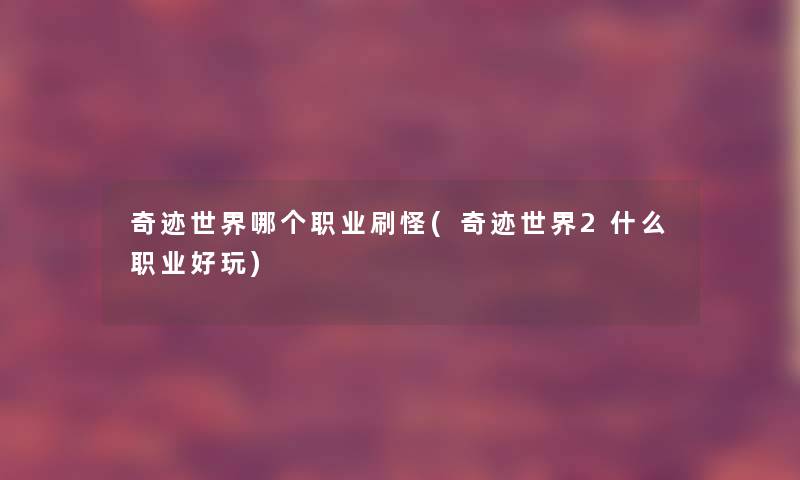 奇迹世界哪个职业刷怪(奇迹世界2什么职业好玩)