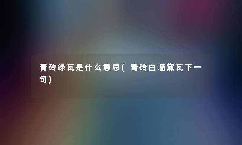 青砖绿瓦是什么意思(青砖白墙黛瓦下一句)