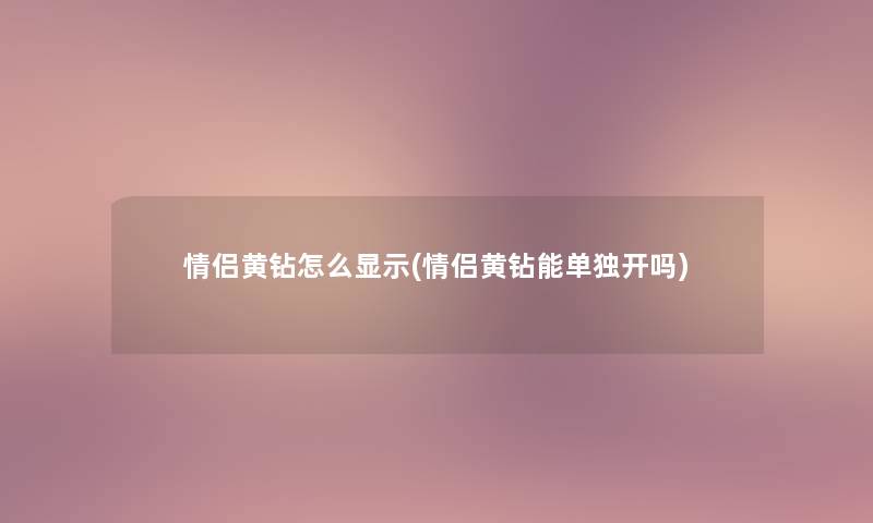 情侣黄钻怎么显示(情侣黄钻能单独开吗)