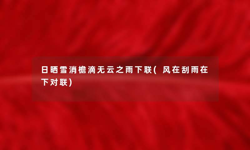 日晒雪消檐滴无云之雨下联(风在刮雨在下对联)