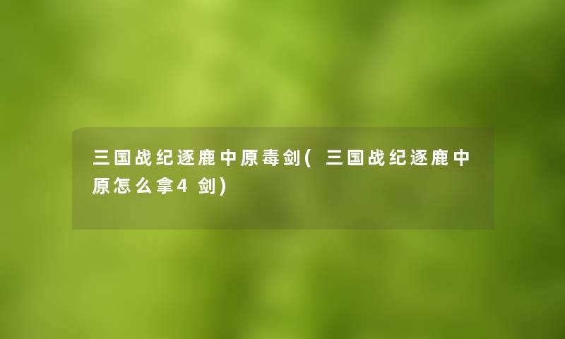 三国战纪逐鹿中原毒剑(三国战纪逐鹿中原怎么拿4剑)