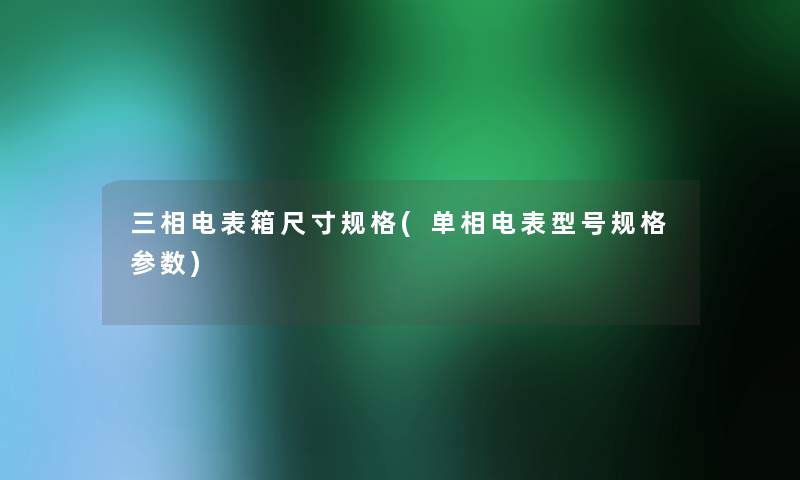 三相电表箱尺寸规格(单相电表型号规格参数)