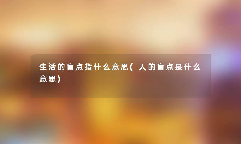 生活的盲点指什么意思(人的盲点是什么意思)