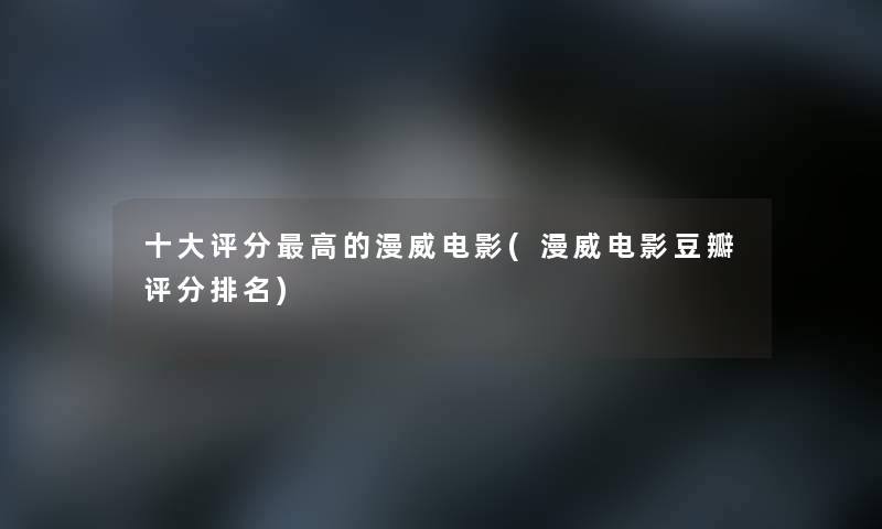 一些评分高的漫威电影(漫威电影豆瓣评分推荐)