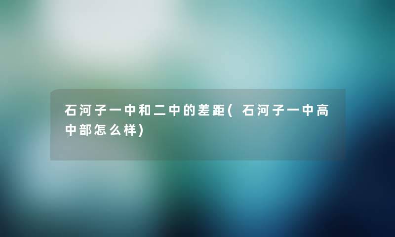 石河子一中和二中的差距(石河子一中高中部怎么样)