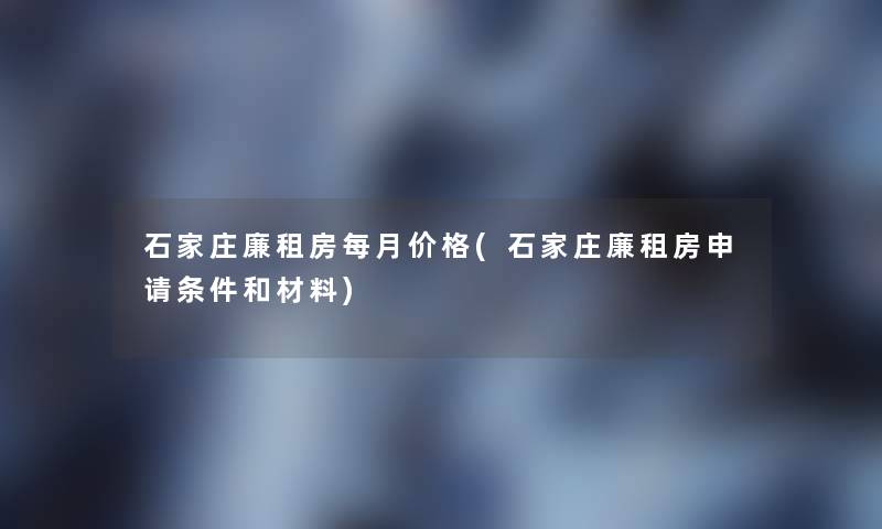 石家庄廉租房每月价格(石家庄廉租房申请条件和材料)