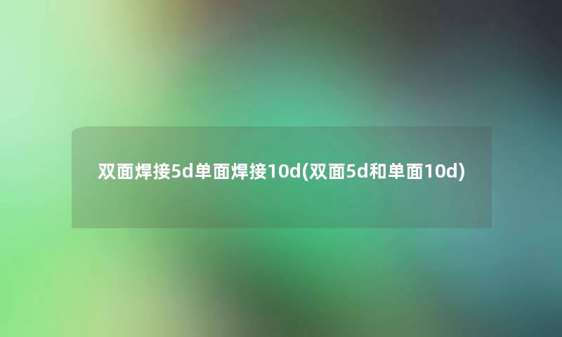 双面焊接5d单面焊接10d(双面5d和单面10d)