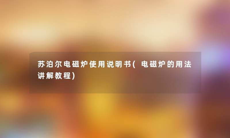 苏泊尔电磁炉使用说明书(电磁炉的用法讲解教程)