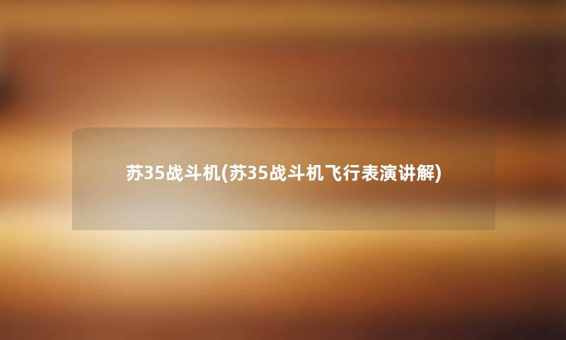 苏35战斗机(苏35战斗机飞行表演讲解)