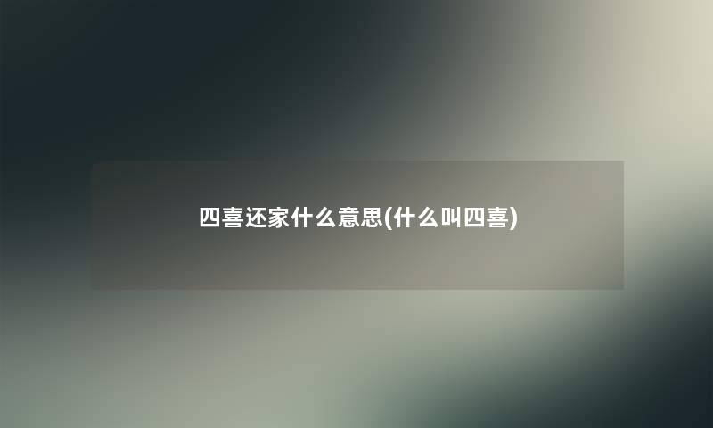 四喜还家什么意思(什么叫四喜)