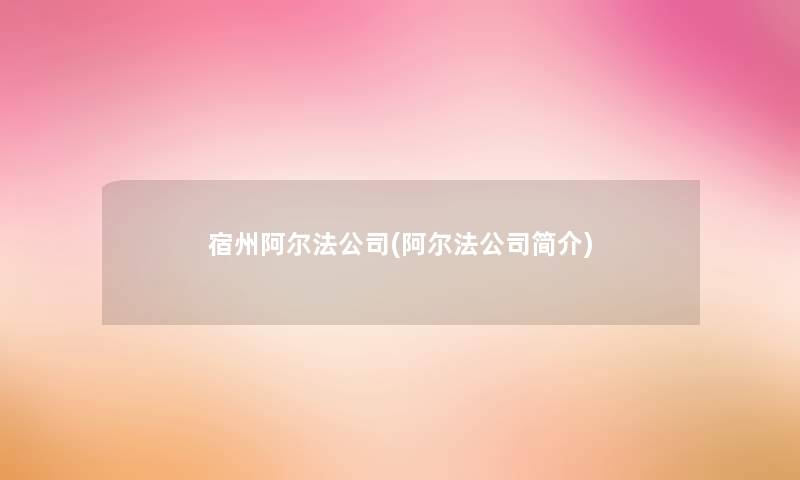 宿州阿尔法公司(阿尔法公司简介)