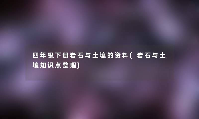 四年级下册岩石与土壤的资料(岩石与土壤知识点整理)