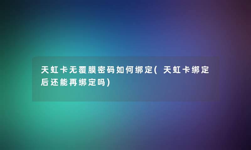 天虹卡无覆膜密码如何绑定(天虹卡绑定后还能再绑定吗)