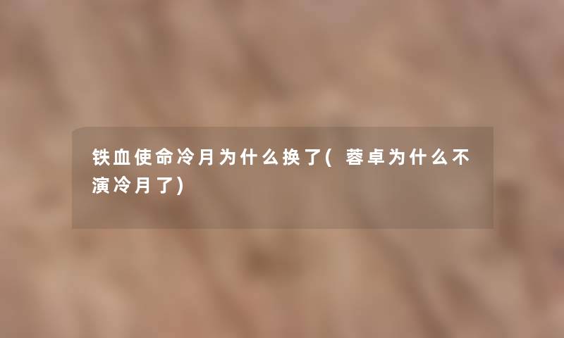 铁血使命冷月为什么换了(蓉卓为什么不演冷月了)