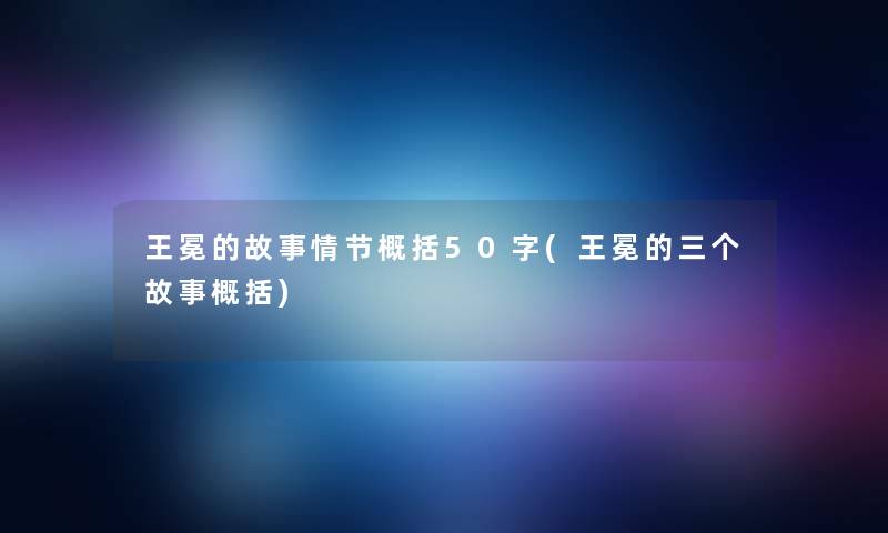 王冕的故事情节概括50字(王冕的三个故事概括)