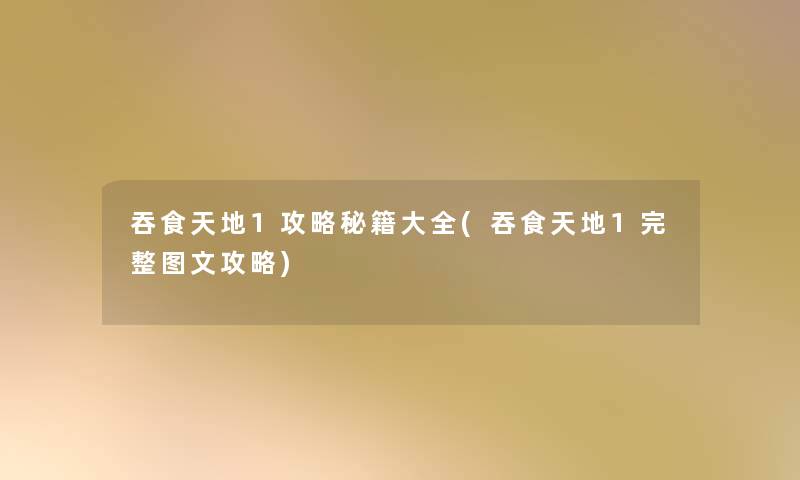 吞食天地1攻略秘籍大全(吞食天地1完整讲解攻略)