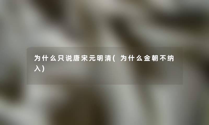 为什么只说唐宋元明清(为什么金朝不纳入)