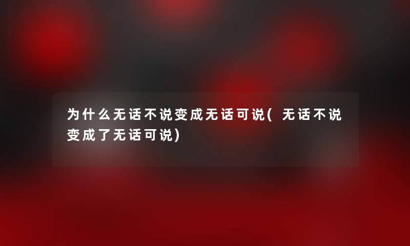 为什么无话不说变成无话可说(无话不说变成了无话可说)