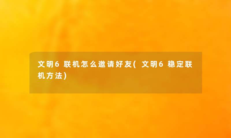 文明6联机怎么邀请好友(文明6稳定联机方法)