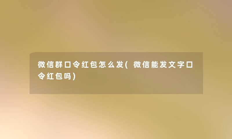 微信群口令红包怎么发(微信能发文字口令红包吗)