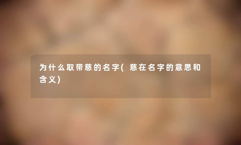 为什么取带慈的名字(慈在名字的意思和含义)