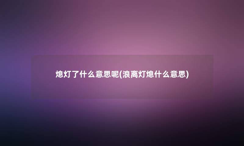 熄灯了什么意思呢(浪离灯熄什么意思)