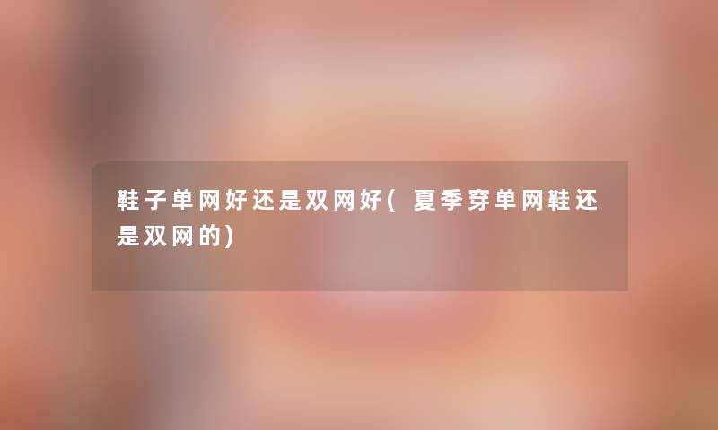 鞋子单网好还是双网好(夏季穿单网鞋还是双网的)