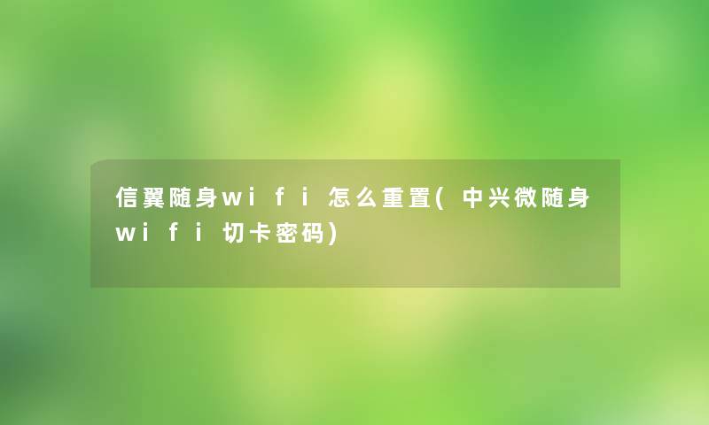 信翼随身wifi怎么重置(中兴微随身wifi切卡密码)