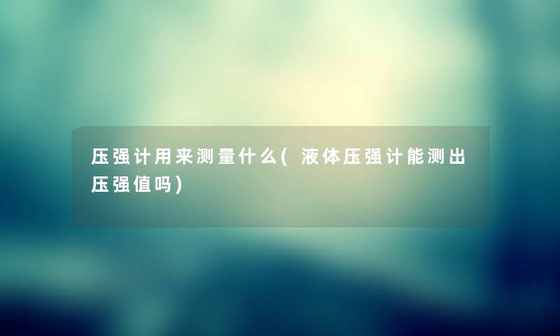 压强计用来测量什么(液体压强计能测出压强值吗)