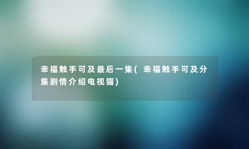 幸福触手可及后一集(幸福触手可及分集剧情介绍电视猫)