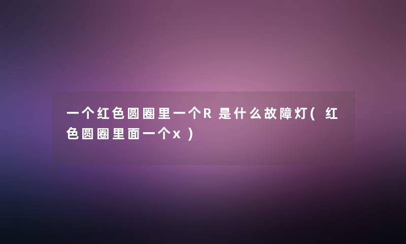 一个红色圆圈里一个R是什么故障灯(红色圆圈里面一个x)