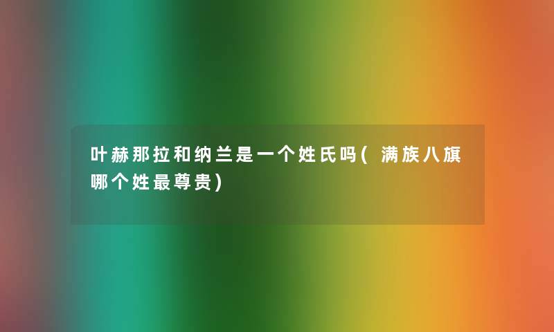 叶赫那拉和纳兰是一个姓氏吗(满族八旗哪个姓尊贵)