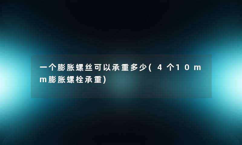 一个膨胀螺丝可以承重多少(4个10mm膨胀螺栓承重)