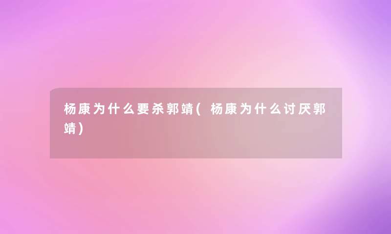 杨康为什么要杀郭靖(杨康为什么讨厌郭靖)