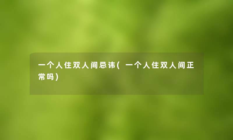 一个人住双人间忌讳(一个人住双人间正常吗)