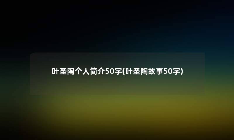 叶圣陶个人简介50字(叶圣陶故事50字)