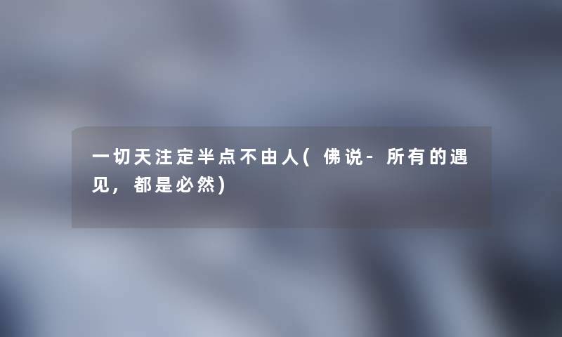 一切天注定半点不由人(佛说-所有的遇见,都是必然)