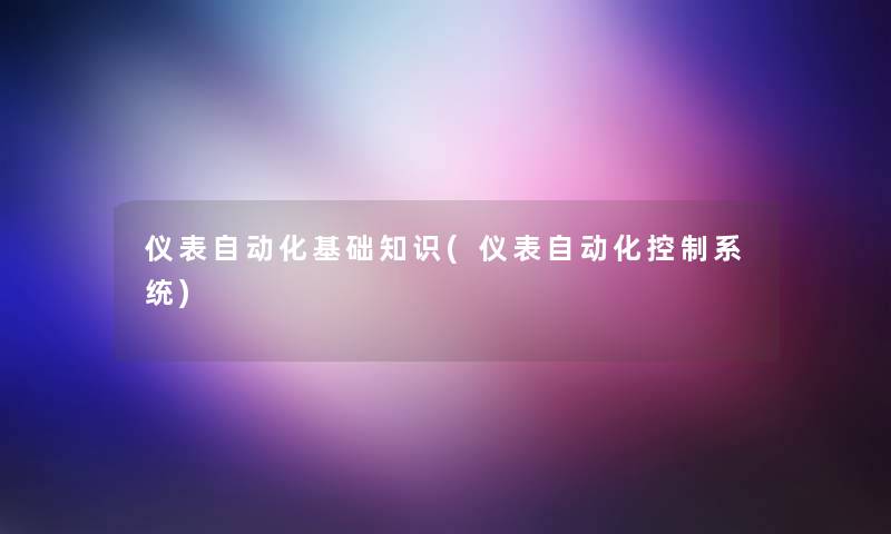 仪表自动化基础知识(仪表自动化控制系统)