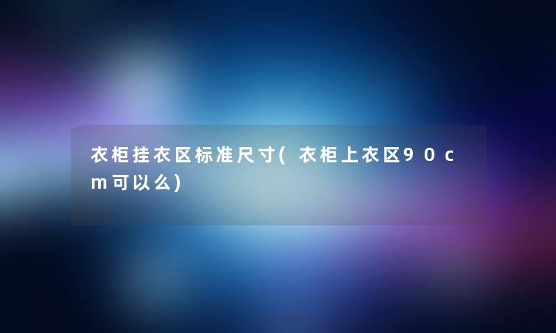 衣柜挂衣区标准尺寸(衣柜上衣区90cm可以么)