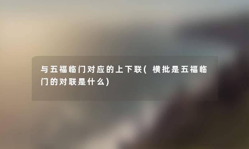 与五福临门对应的上下联(横批是五福临门的对联是什么)