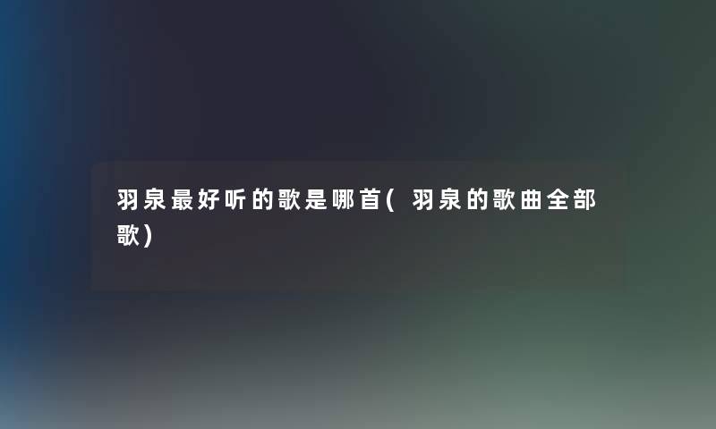 羽泉好听的歌是哪首(羽泉的歌曲整理的歌)