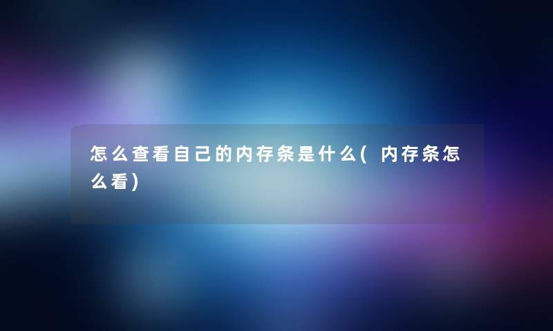 怎么查看自己的内存条是什么(内存条怎么看)