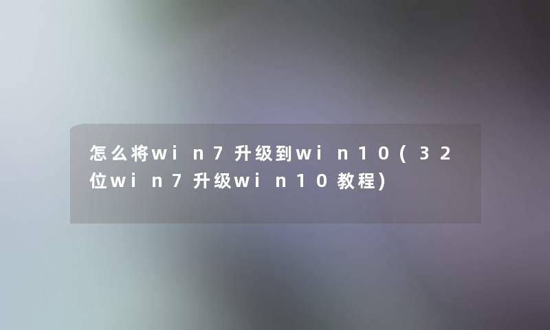 怎么将win7升级到win10(32位win7升级win10教程)