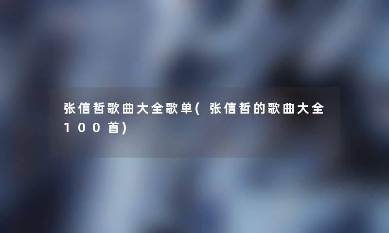 张信哲歌曲大全歌单(张信哲的歌曲大全几首)