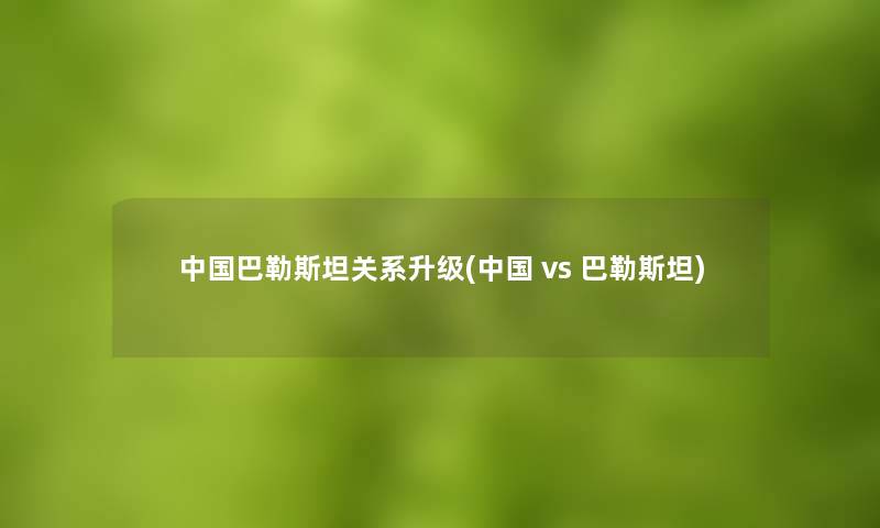 中国巴勒斯坦关系升级(中国 vs 巴勒斯坦)